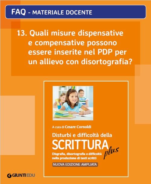 FAQ 13. Quali misure dispensative e compensative possono essere inserite nel PDP per un allievo con disortografia? (ed. PLUS) | Giunti Scuola FAQ 13. Quali misure dispensative e compensative possono essere inserite nel PDP per un allievo con disortografia? (ed. PLUS) | Giunti Scuola